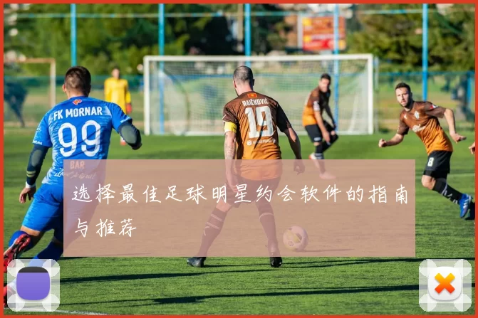 选择最佳足球明星约会软件的指南与推荐