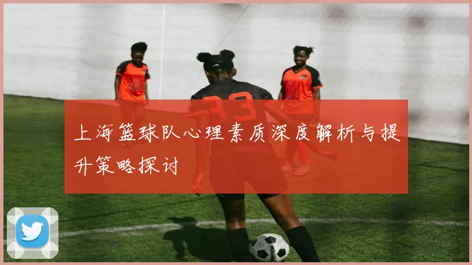 上海篮球队心理素质深度解析与提升策略探讨