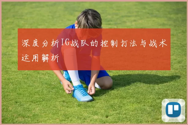 深度分析IG战队的控制打法与战术运用解析