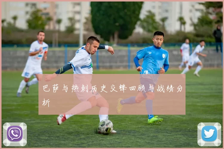 巴萨与热刺历史交锋回顾与战绩分析