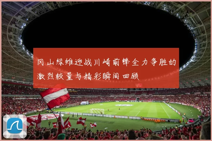 冈山绿雉迎战川崎前锋全力争胜的激烈较量与精彩瞬间回顾