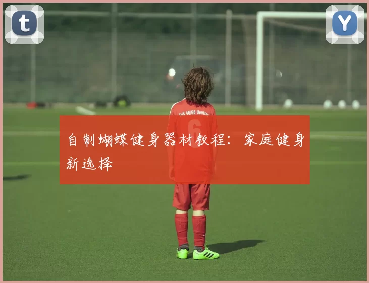 自制蝴蝶健身器材教程：家庭健身新选择