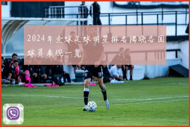 2024年全球足球明星排名揭晓各国球员表现一览