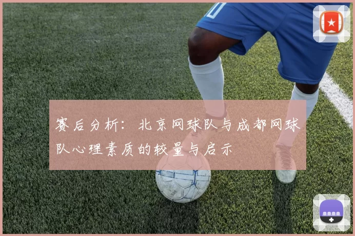 赛后分析：北京网球队与成都网球队心理素质的较量与启示