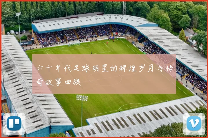 六十年代足球明星的辉煌岁月与传奇故事回顾