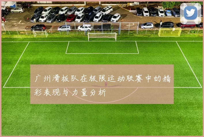 广州滑板队在极限运动联赛中的精彩表现与力量分析