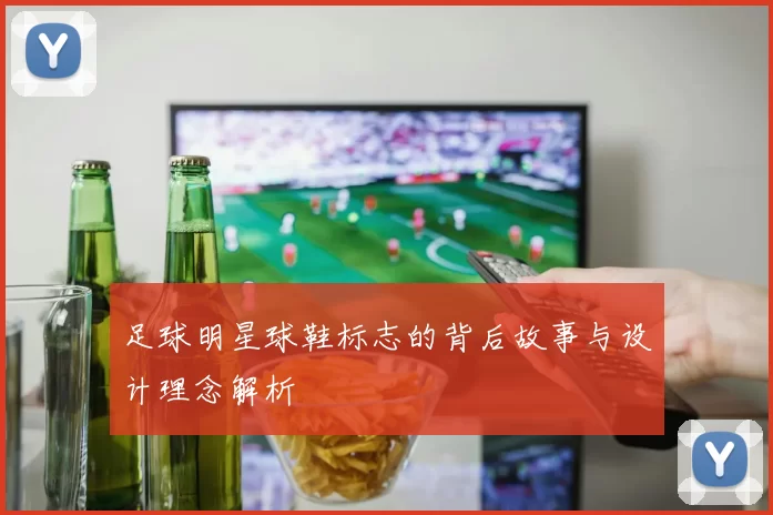 足球明星球鞋标志的背后故事与设计理念解析