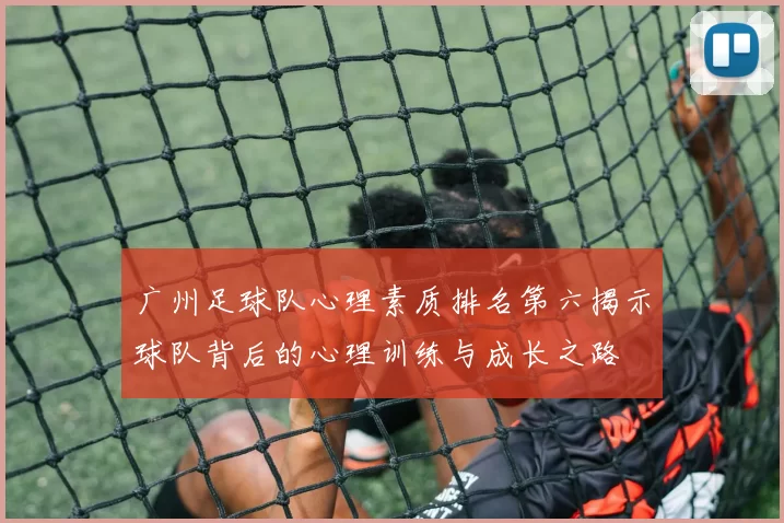 广州足球队心理素质排名第六揭示球队背后的心理训练与成长之路