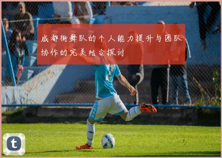 成都街舞队的个人能力提升与团队协作的完美结合探讨