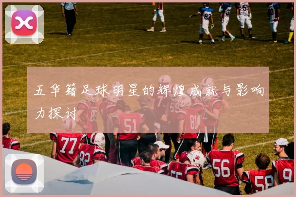 五华籍足球明星的辉煌成就与影响力探讨