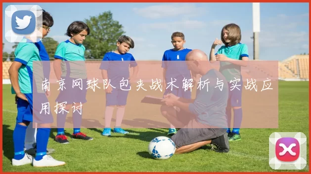 南京网球队包夹战术解析与实战应用探讨