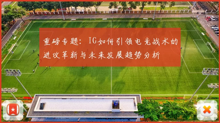 重磅专题：IG如何引领电竞战术的进攻革新与未来发展趋势分析