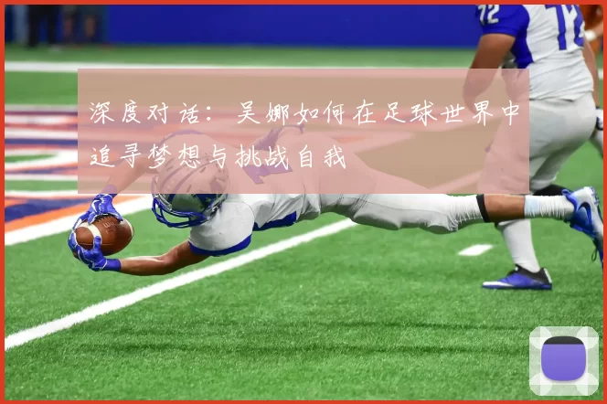 深度对话：吴娜如何在足球世界中追寻梦想与挑战自我