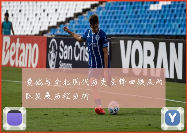 曼城与全北现代历史交锋回顾及两队发展历程分析