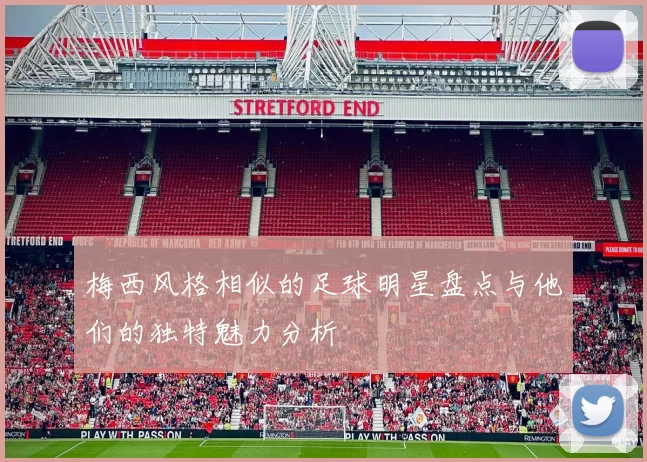 梅西风格相似的足球明星盘点与他们的独特魅力分析