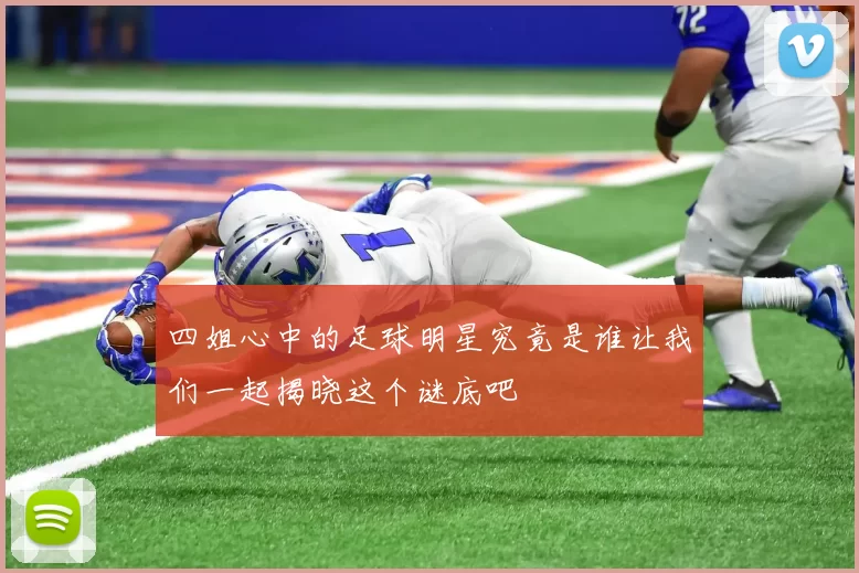 四姐心中的足球明星究竟是谁让我们一起揭晓这个谜底吧