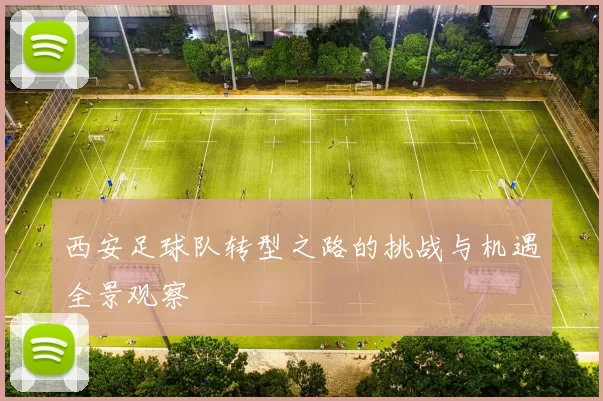 西安足球队转型之路的挑战与机遇全景观察