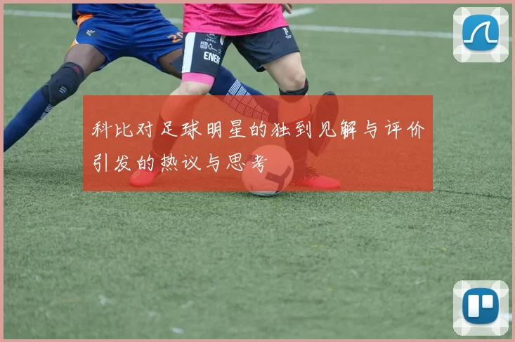 科比对足球明星的独到见解与评价引发的热议与思考