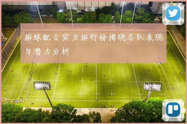 排球配合实力排行榜揭晓各队表现与潜力分析