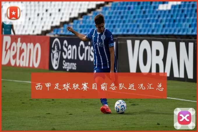 西甲足球联赛目前各队近况汇总