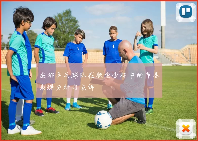 成都乒乓球队在联合会杯中的节奏表现分析与点评