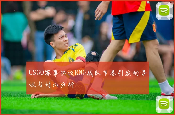 CSGO赛事热议RNG战队节奏引发的争议与讨论分析