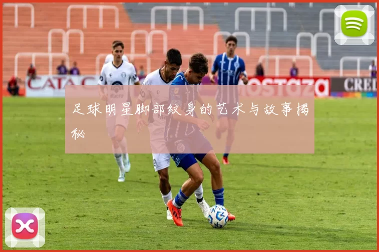 足球明星脚部纹身的艺术与故事揭秘
