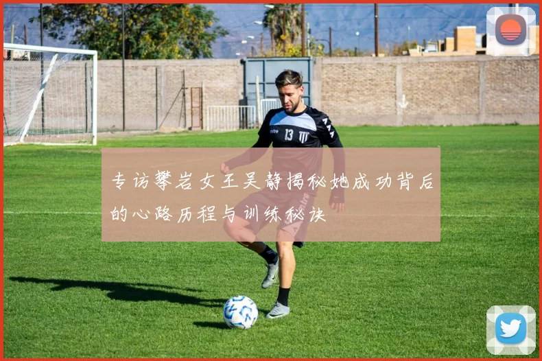 专访攀岩女王吴静揭秘她成功背后的心路历程与训练秘诀