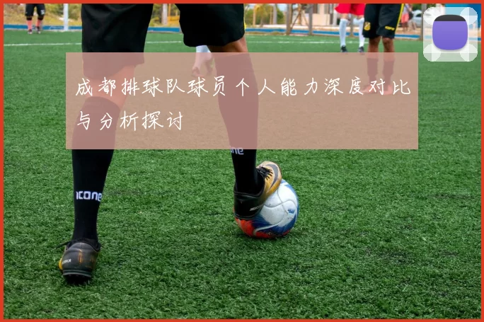 成都排球队球员个人能力深度对比与分析探讨