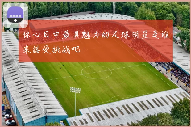 你心目中最具魅力的足球明星是谁来接受挑战吧