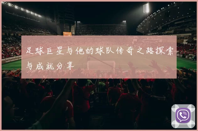 足球巨星与他的球队传奇之路探索与成就分享