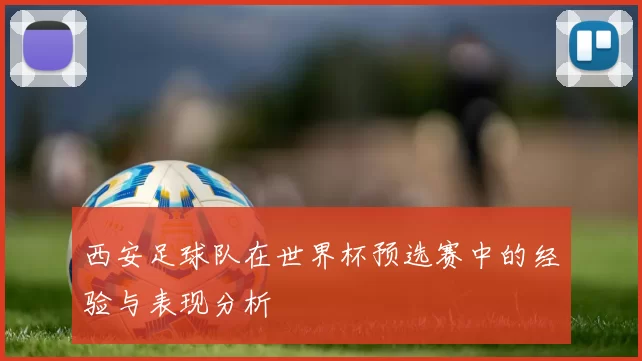 西安足球队在世界杯预选赛中的经验与表现分析