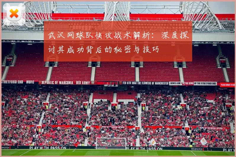武汉网球队快攻战术解析：深度探讨其成功背后的秘密与技巧