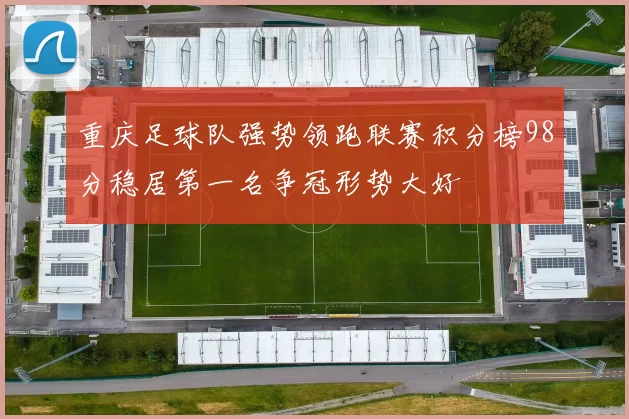 重庆足球队强势领跑联赛积分榜98分稳居第一名争冠形势大好