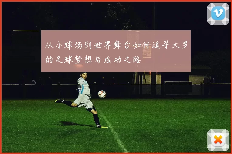 从小球场到世界舞台如何追寻大罗的足球梦想与成功之路