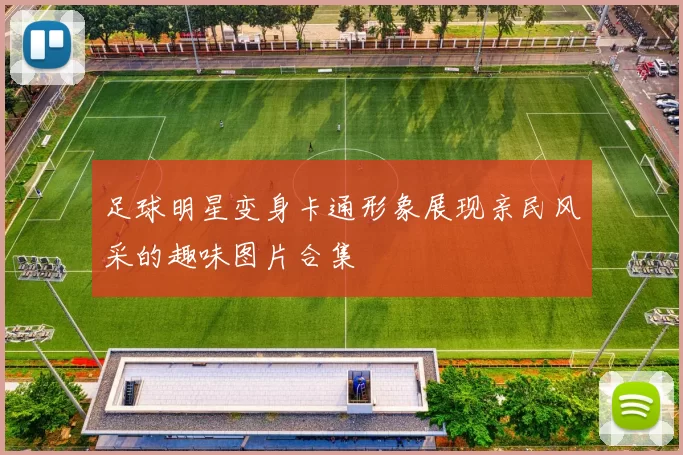 足球明星变身卡通形象展现亲民风采的趣味图片合集