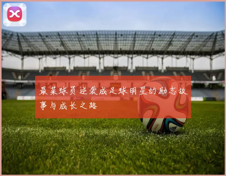 最菜球员逆袭成足球明星的励志故事与成长之路