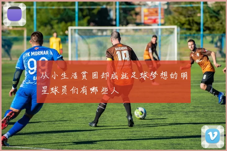 从小生活贫困却成就足球梦想的明星球员们有哪些人