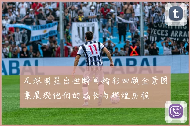 足球明星出世瞬间精彩回顾全景图集展现他们的成长与辉煌历程