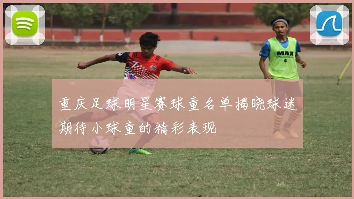 重庆足球明星赛球童名单揭晓球迷期待小球童的精彩表现