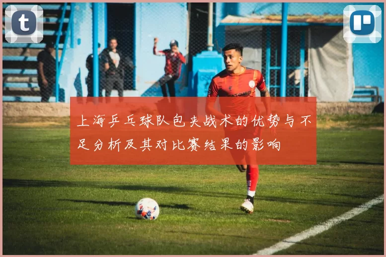 上海乒乓球队包夹战术的优势与不足分析及其对比赛结果的影响