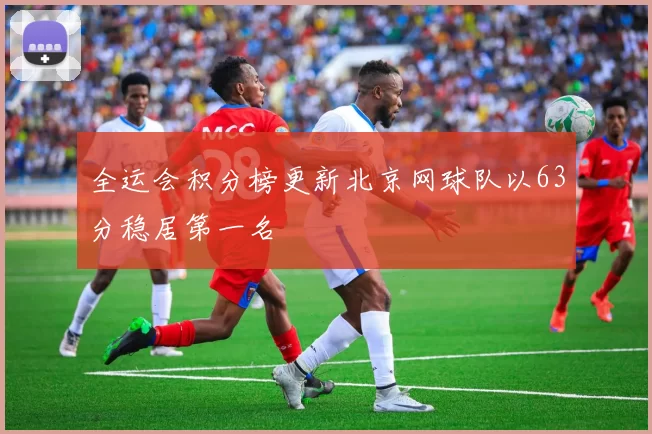 全运会积分榜更新北京网球队以63分稳居第一名