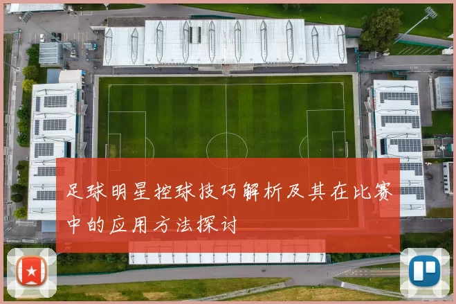 足球明星控球技巧解析及其在比赛中的应用方法探讨
