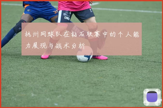 杭州网球队在钻石联赛中的个人能力展现与战术分析