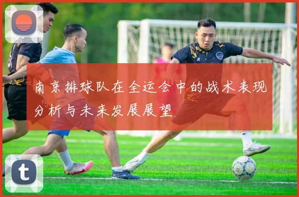 南京排球队在全运会中的战术表现分析与未来发展展望