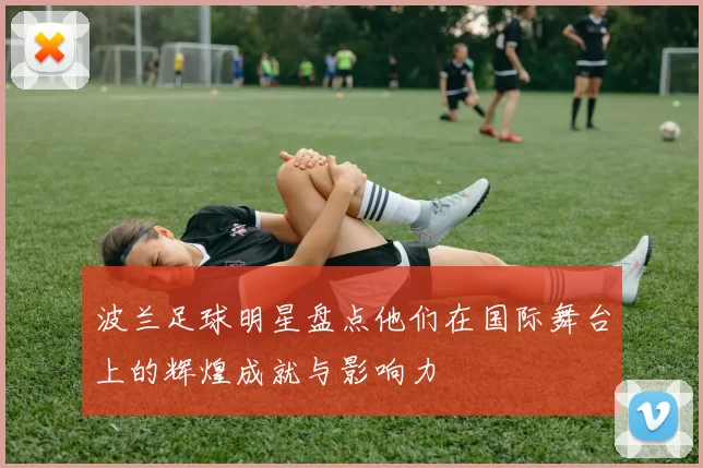 波兰足球明星盘点他们在国际舞台上的辉煌成就与影响力
