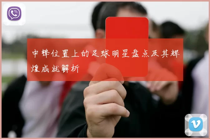 中锋位置上的足球明星盘点及其辉煌成就解析