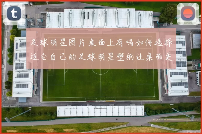 足球明星图片桌面上有吗如何选择适合自己的足球明星壁纸让桌面更精彩