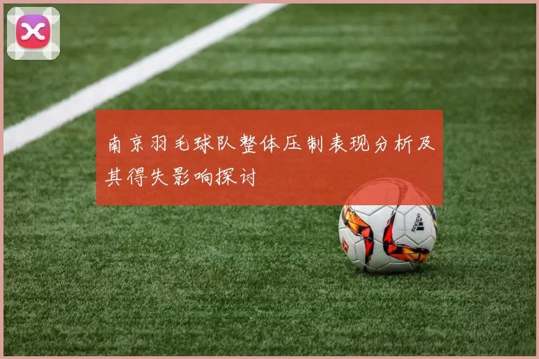南京羽毛球队整体压制表现分析及其得失影响探讨