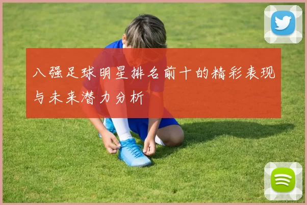 八强足球明星排名前十的精彩表现与未来潜力分析